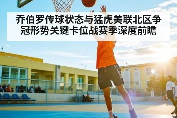 乔伯罗传球状态与猛虎美联北区争冠形势关键卡位战赛季深度前瞻